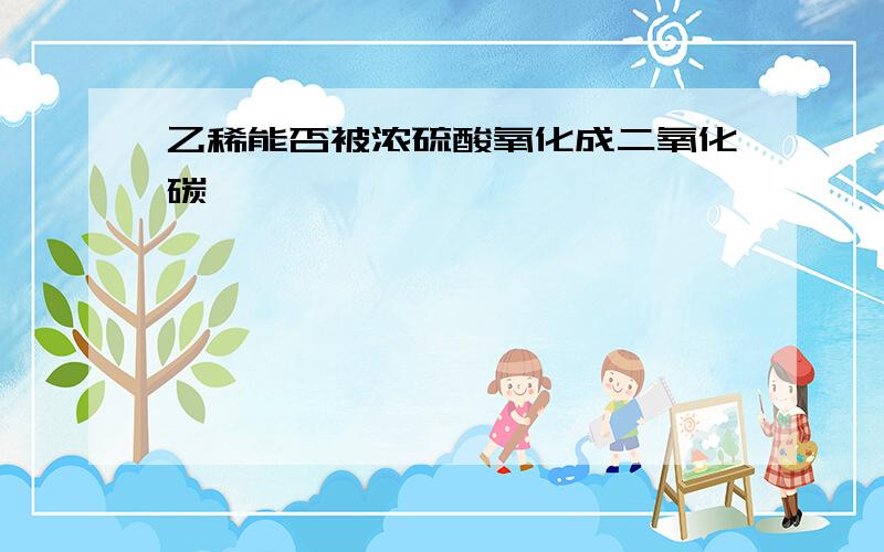 乙稀能否被浓硫酸氧化成二氧化碳