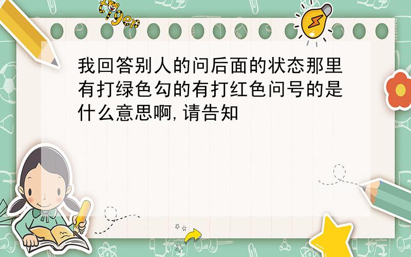 我回答别人的问后面的状态那里有打绿色勾的有打红色问号的是什么意思啊,请告知