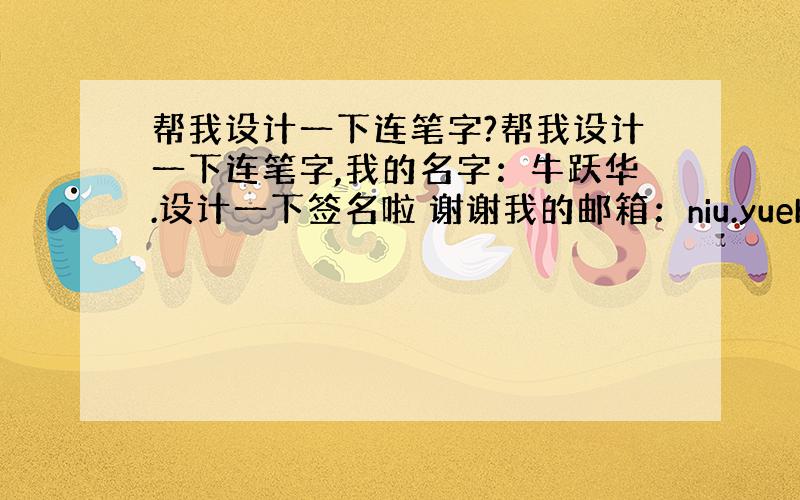 帮我设计一下连笔字?帮我设计一下连笔字,我的名字：牛跃华.设计一下签名啦 谢谢我的邮箱：niu.yuehua@163.c