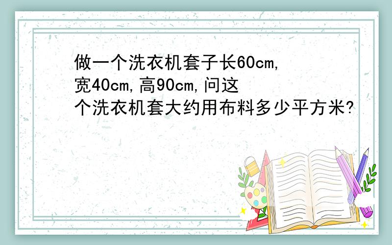 做一个洗衣机套子长60cm,宽40cm,高90cm,问这个洗衣机套大约用布料多少平方米?