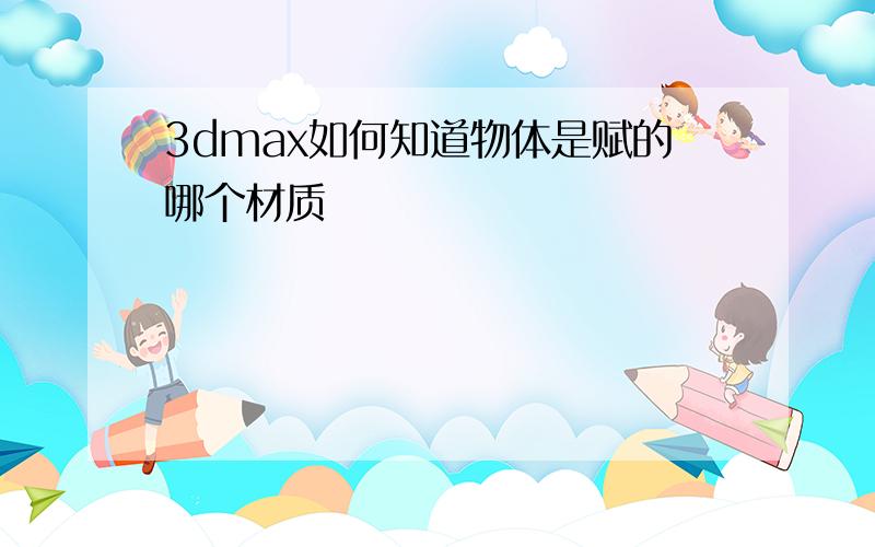 3dmax如何知道物体是赋的哪个材质