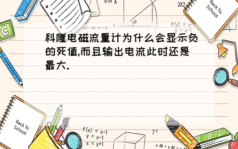 科隆电磁流量计为什么会显示负的死值,而且输出电流此时还是最大.