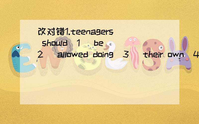 改对错1.teenagers should（1） be（2） allowed doing（3） their own（4）