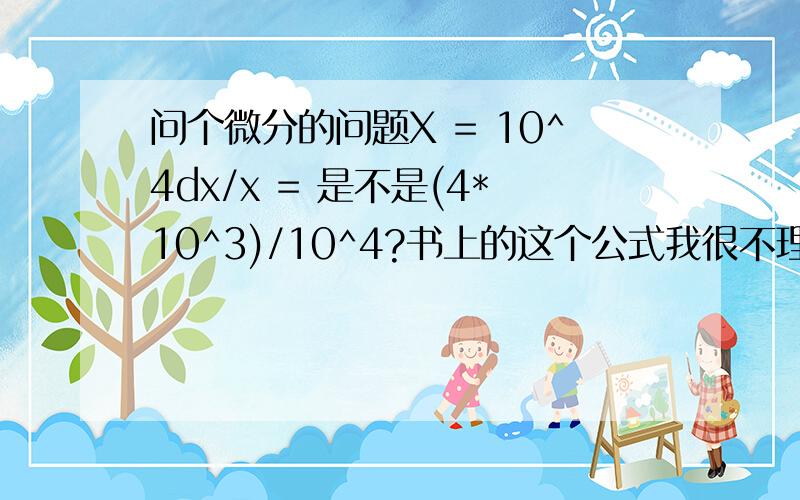 问个微分的问题X = 10^4dx/x = 是不是(4*10^3)/10^4?书上的这个公式我很不理解红框的是公式 &n