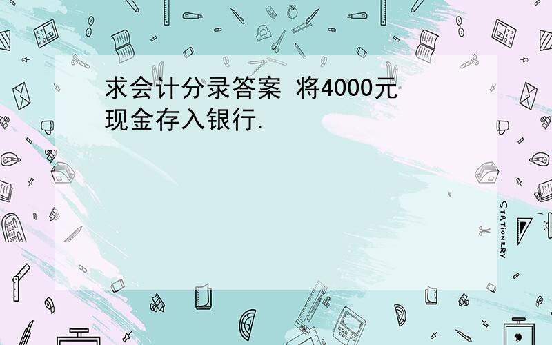 求会计分录答案 将4000元现金存入银行.