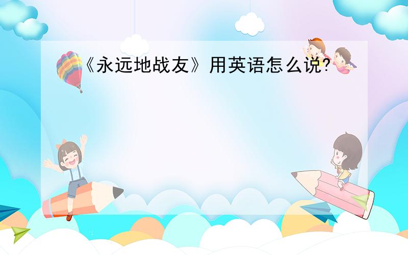 《永远地战友》用英语怎么说?