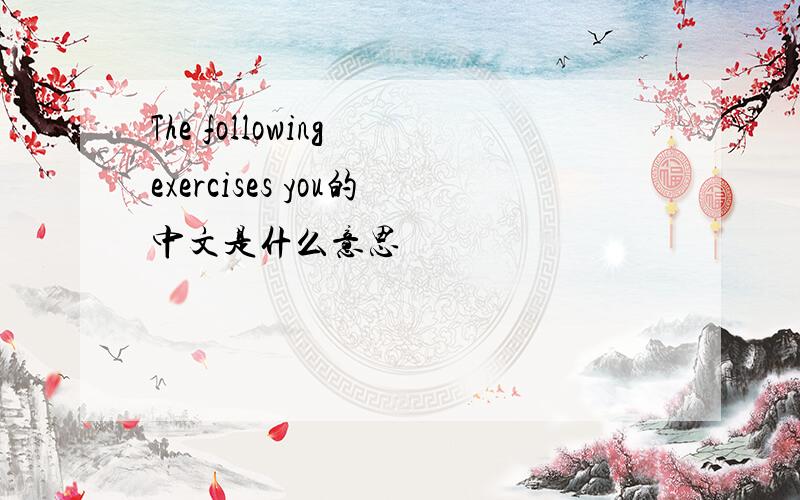 The following exercises you的中文是什么意思