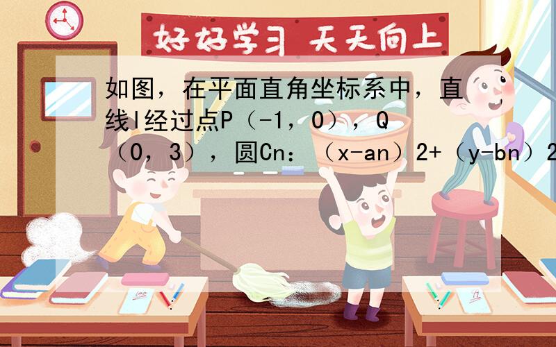 如图，在平面直角坐标系中，直线l经过点P（-1，0），Q（0，3），圆Cn：（x-an）2+（y-bn）2=rn2（0≤