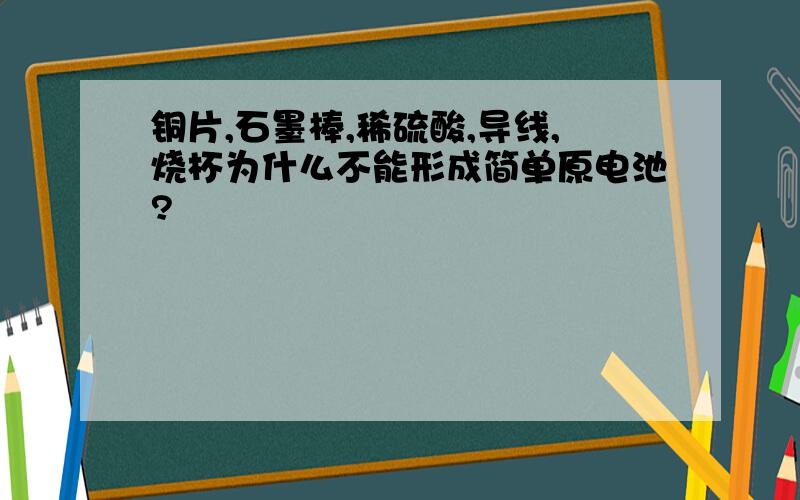 铜片,石墨棒,稀硫酸,导线,烧杯为什么不能形成简单原电池?