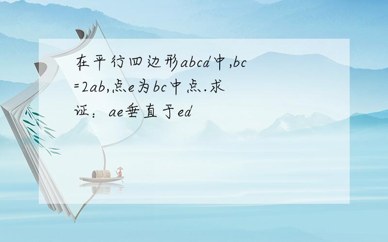 在平行四边形abcd中,bc=2ab,点e为bc中点.求证：ae垂直于ed