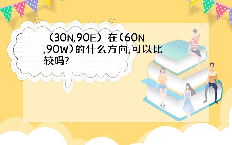 （30N,90E）在(60N,90W)的什么方向,可以比较吗?