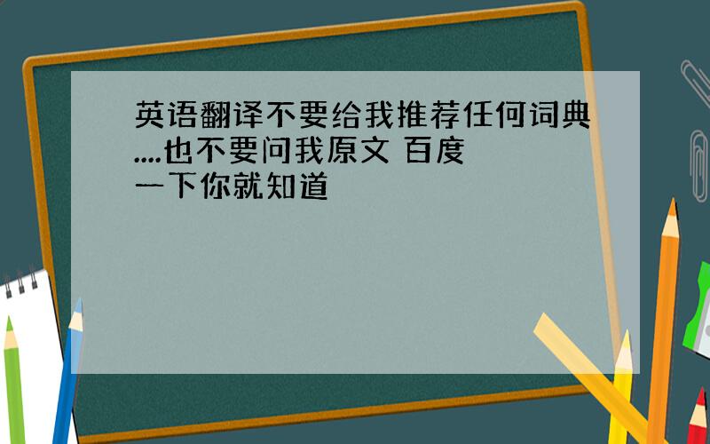 英语翻译不要给我推荐任何词典....也不要问我原文 百度一下你就知道