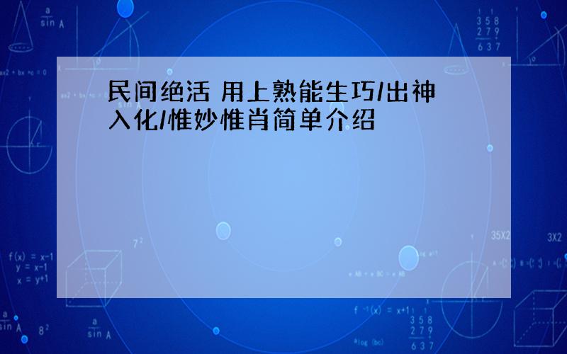 民间绝活 用上熟能生巧/出神入化/惟妙惟肖简单介绍