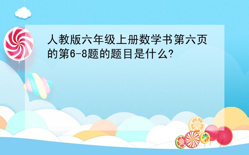 人教版六年级上册数学书第六页的第6-8题的题目是什么?