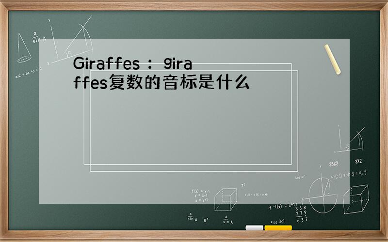 Giraffes ：giraffes复数的音标是什么