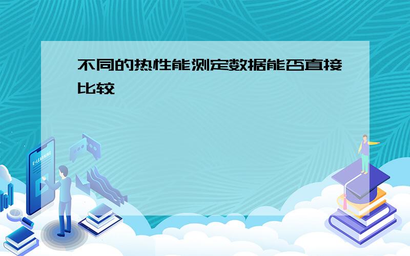 不同的热性能测定数据能否直接比较