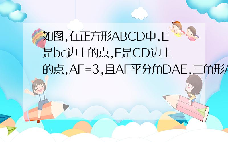 如图,在正方形ABCD中,E是bc边上的点,F是CD边上的点,AF=3,且AF平分角DAE,三角形ADF绕点A顺时针方向