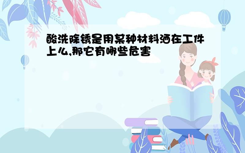 酸洗除锈是用某种材料洒在工件上么,那它有哪些危害