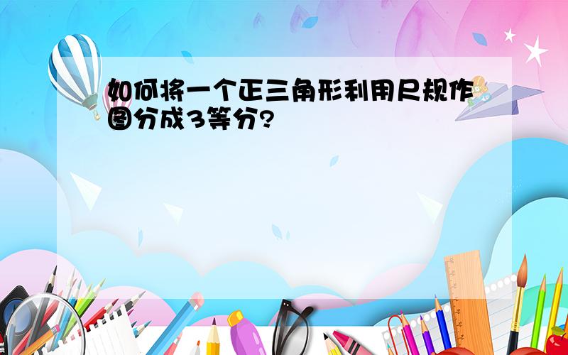 如何将一个正三角形利用尺规作图分成3等分?