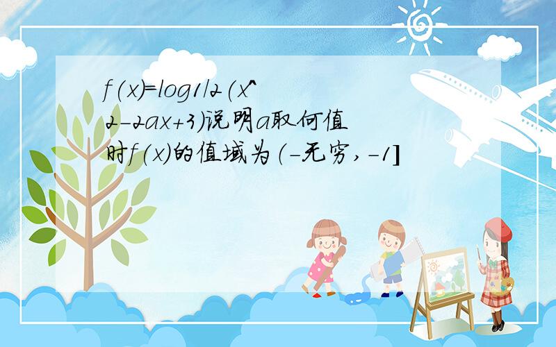 f(x)=log1/2(x^2-2ax+3)说明a取何值时f(x)的值域为（-无穷,-1]