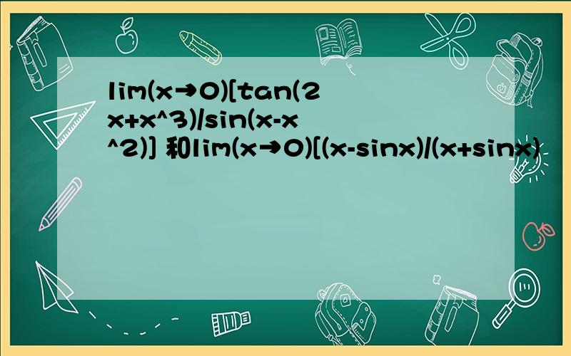 lim(x→0)[tan(2x+x^3)/sin(x-x^2)] 和lim(x→0)[(x-sinx)/(x+sinx)