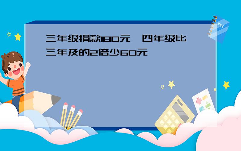 三年级捐款180元,四年级比三年及的2倍少60元,