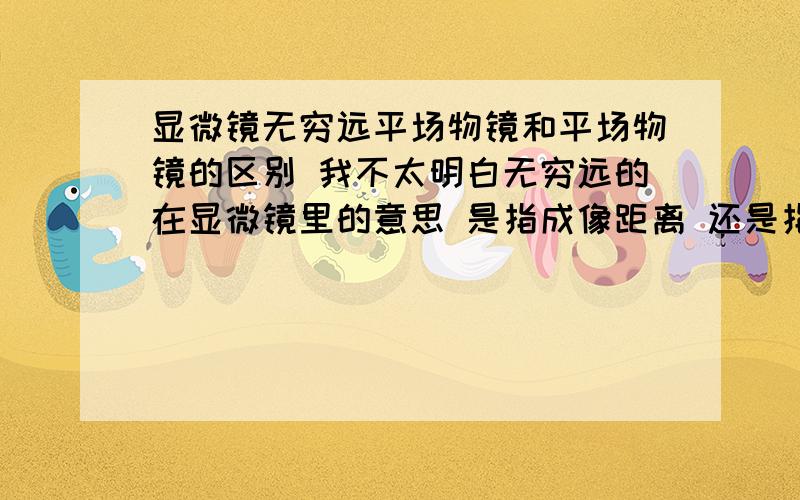 显微镜无穷远平场物镜和平场物镜的区别 我不太明白无穷远的在显微镜里的意思 是指成像距离 还是指景深呢?