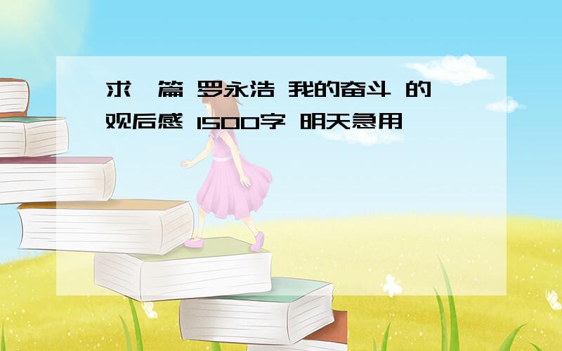 求一篇 罗永浩 我的奋斗 的观后感 1500字 明天急用