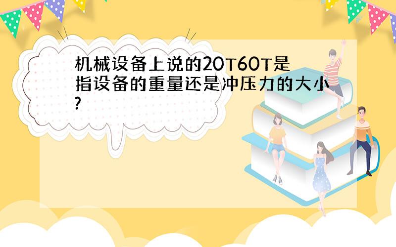 机械设备上说的20T60T是指设备的重量还是冲压力的大小?