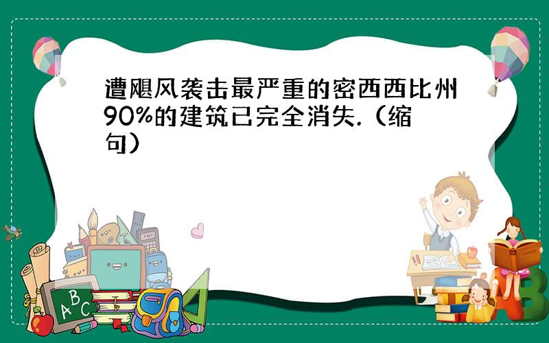 遭飓风袭击最严重的密西西比州90%的建筑已完全消失.（缩句）