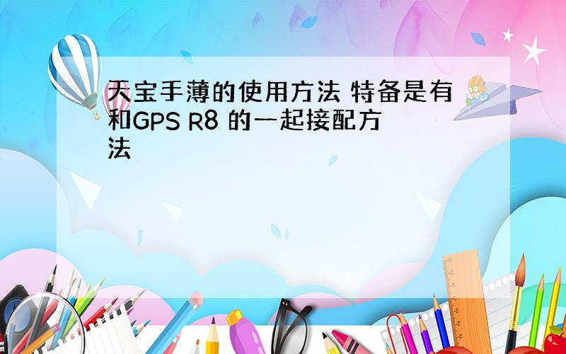 天宝手薄的使用方法 特备是有和GPS R8 的一起接配方法