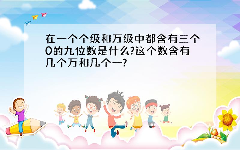 在一个个级和万级中都含有三个0的九位数是什么?这个数含有几个万和几个一?