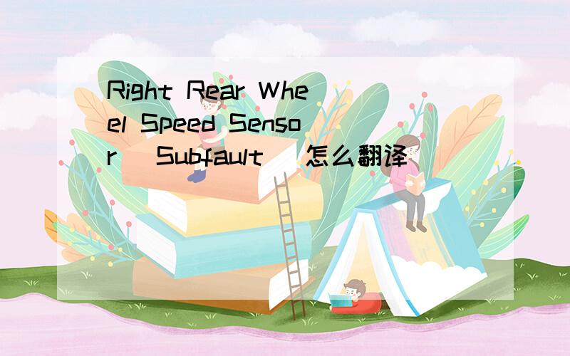 Right Rear Wheel Speed Sensor (Subfault) 怎么翻译