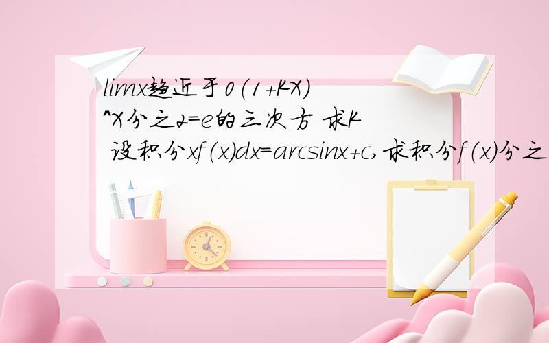 limx趋近于0（1+KX）^X分之2=e的三次方 求K 设积分xf（x）dx=arcsinx+c,求积分f（x）分之1