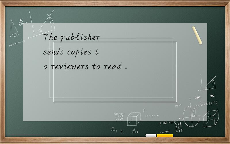 The publisher sends copies to reviewers to read .