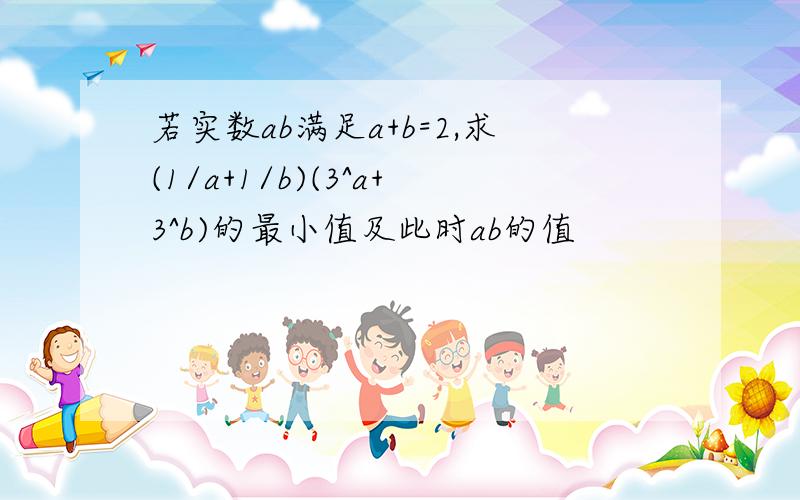 若实数ab满足a+b=2,求(1/a+1/b)(3^a+3^b)的最小值及此时ab的值