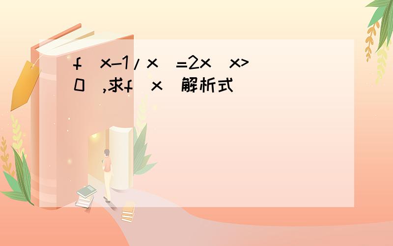 f(x-1/x)=2x(x>0),求f(x)解析式