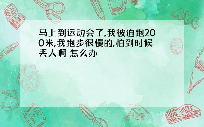 马上到运动会了,我被迫跑200米,我跑步很慢的,怕到时候丢人啊 怎么办