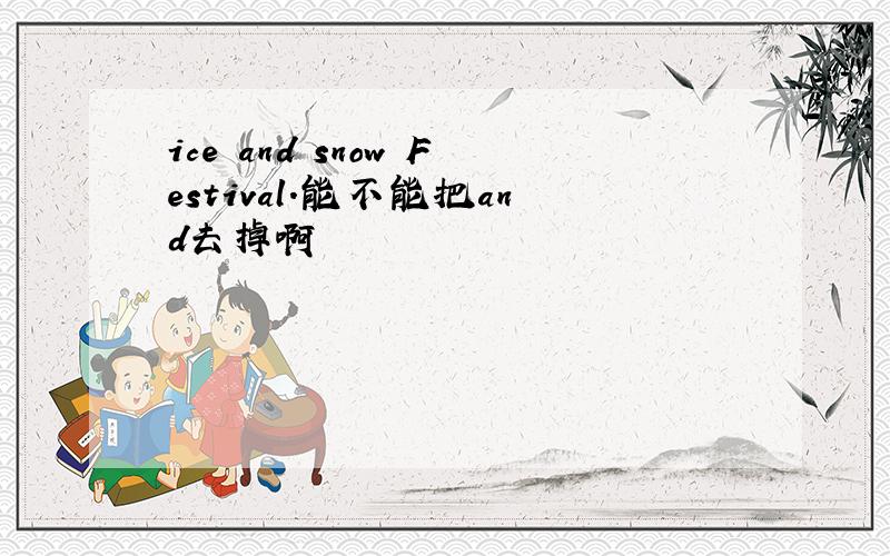 ice and snow Festival.能不能把and去掉啊