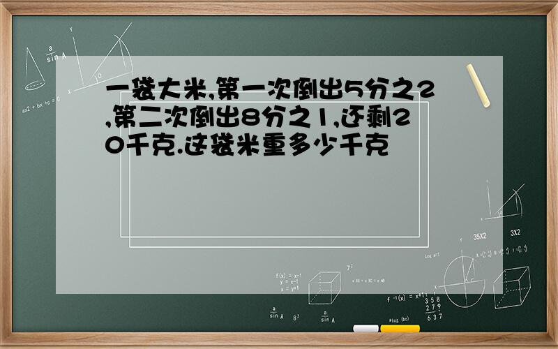 一袋大米,第一次倒出5分之2,第二次倒出8分之1,还剩20千克.这袋米重多少千克