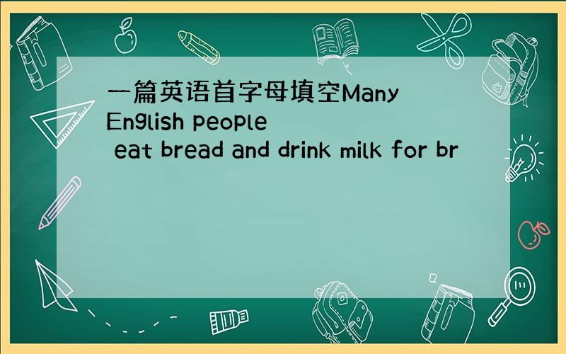 一篇英语首字母填空Many English people eat bread and drink milk for br