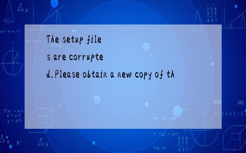 The setup files are corrupted.Please obtain a new copy of th