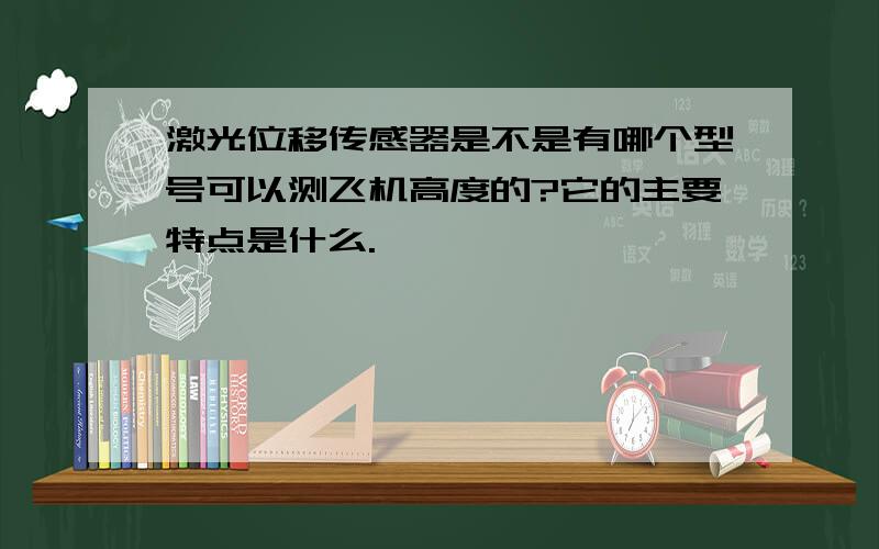 激光位移传感器是不是有哪个型号可以测飞机高度的?它的主要特点是什么.