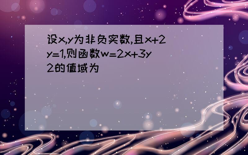 设x,y为非负实数,且x+2y=1,则函数w=2x+3y2的值域为( )