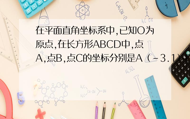 在平面直角坐标系中,已知O为原点,在长方形ABCD中,点A,点B,点C的坐标分别是A（-3.1）B（-3.3）.C（2.