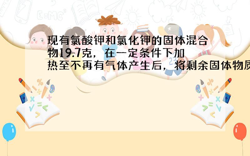 现有氯酸钾和氯化钾的固体混合物19.7克，在一定条件下加热至不再有气体产生后，将剩余固体物质溶于351克水中后，再与11