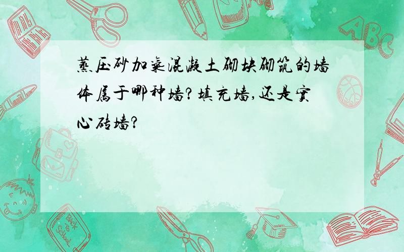 蒸压砂加气混凝土砌块砌筑的墙体属于哪种墙?填充墙,还是实心砖墙?