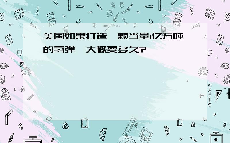 美国如果打造一颗当量1亿万吨的氢弹,大概要多久?