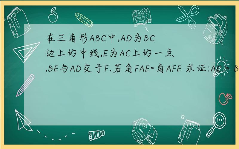 在三角形ABC中,AD为BC边上的中线,E为AC上的一点,BE与AD交于F.若角FAE=角AFE 求证:AC = BF