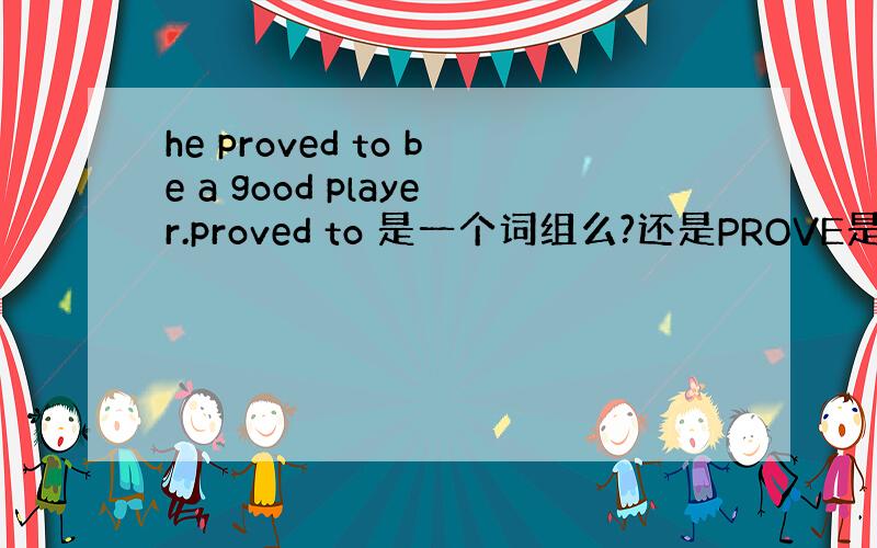 he proved to be a good player.proved to 是一个词组么?还是PROVE是VI,要加